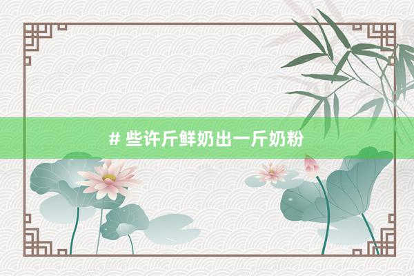 # 些许斤鲜奶出一斤奶粉