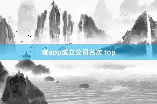 城app成立公司名次 top