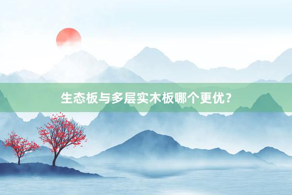 生态板与多层实木板哪个更优？