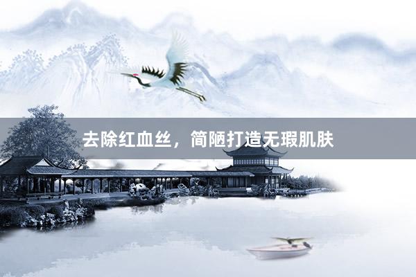 去除红血丝,简陋打造无瑕肌肤