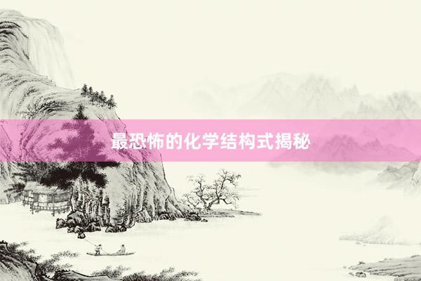 最恐怖的化学结构式揭秘